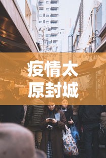 疫情太原封城时间沈阳封城了吗/太原封路最新通知查询