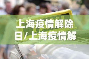 上海疫情解除日/上海疫情解除日期是几号