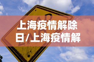 上海疫情解除日/上海疫情解除日期是几号