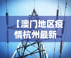 【澳门地区疫情杭州最新消息,澳门本地最新消息】