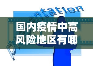 国内疫情中高风险地区有哪些:国内疫情情况最新数据 国内疫情中高风险地区有哪些:国内疫情情况最新数据