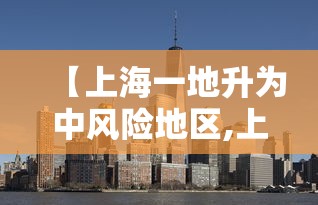 【上海一地升为中风险地区,上海是高风险还是低风险地区】 【上海一地升为中风险地区,上海是高风险还是低风险地区】