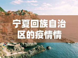 宁夏回族自治区的疫情情况:宁夏回族自治区的疫情情况怎么样 宁夏回族自治区的疫情情况:宁夏回族自治区的疫情情况怎么样