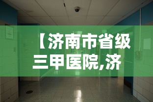 【济南市省级三甲医院,济南市省级三甲医院有哪些】 【济南市省级三甲医院,济南市省级三甲医院有哪些】