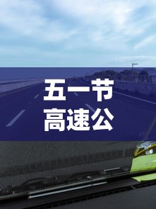 五一节高速公路免费吗?/五一假期高速公路免费时间 五一节高速公路免费吗?/五一假期高速公路免费时间