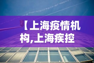 【上海疫情机构,上海疾控回应疫情小幅抬头】