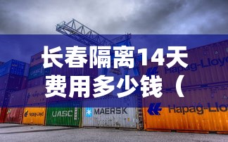 长春隔离14天费用多少钱(长春隔离14天费用多少钱啊) 长春隔离14天费用多少钱(长春隔离14天费用多少钱啊)