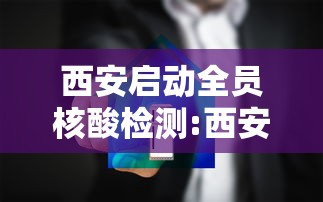 西安启动全员核酸检测:西安一共发了多少个核酸贴纸 西安启动全员核酸检测:西安一共发了多少个核酸贴纸