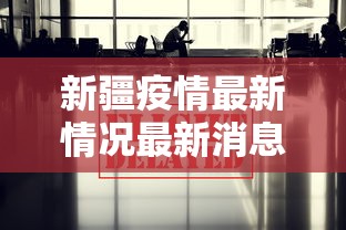 新疆疫情最新情况最新消息今天/新疆的最新消息今天