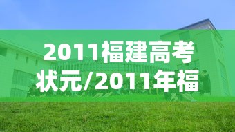 2011福建高考状元/2011年福建省高考分数线 2011福建高考状元/2011年福建省高考分数线