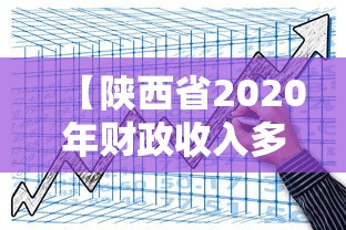 【陕西省2020年财政收入多少?/陕西省2020年财政收入多少钱】 【陕西省2020年财政收入多少?/陕西省2020年财政收入多少钱】
