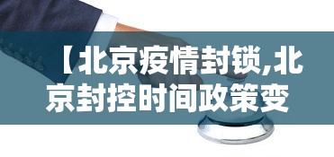 【北京疫情封锁,北京封控时间政策变化】