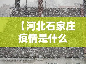 【河北石家庄疫情是什么时候开始的/河北石家庄疫情是什么时候开始的呢】 【河北石家庄疫情是什么时候开始的/河北石家庄疫情是什么时候开始的呢】