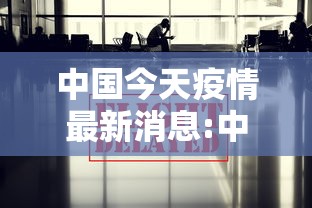 中国今天疫情最新消息:中国今日最新消息