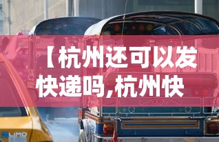 【杭州还可以发快递吗,杭州快递恢复了吗】 【杭州还可以发快递吗,杭州快递恢复了吗】