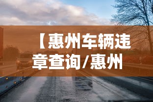 【惠州车辆违章查询/惠州网上车管所违章查询】 【惠州车辆违章查询/惠州网上车管所违章查询】