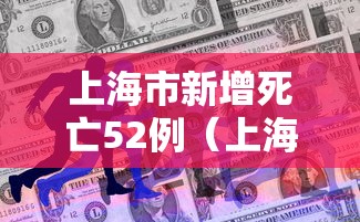 上海市新增死亡52例(上海市新增死亡52例病例) 上海市新增死亡52例(上海市新增死亡52例病例)
