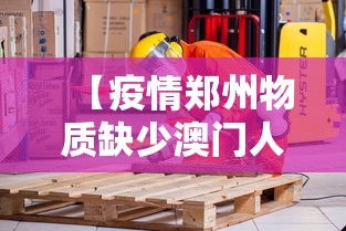 【疫情郑州物质缺少澳门人员/疫情郑州物质缺少澳门人员】