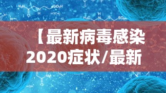 【最新病毒感染2020症状/最新病毒感染2020症状表现】 【最新病毒感染2020症状/最新病毒感染2020症状表现】