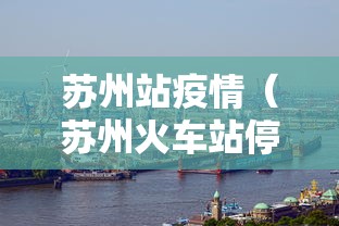 苏州站疫情(苏州火车站停运最新消息) 苏州站疫情(苏州火车站停运最新消息)