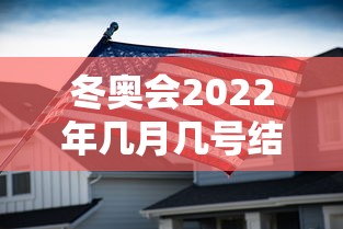 冬奥会2022年几月几号结束/冬奥会2022年几月份在哪里举行