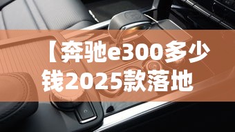 【奔驰e300多少钱2025款落地价/奔驰e260多少钱2025款落地价】