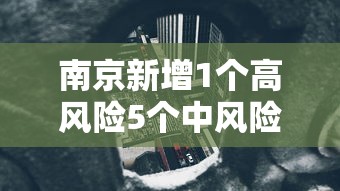 南京新增1个高风险5个中风险地区（南京发布高温风险提示）