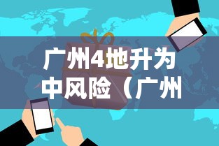 广州4地升为中风险(广州最新的区域在哪) 广州4地升为中风险(广州最新的区域在哪)