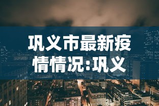 巩义市最新疫情情况:巩义最新资讯 巩义市最新疫情情况:巩义最新资讯