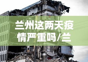 兰州这两天疫情严重吗/兰州疫情爆发了吗 兰州这两天疫情严重吗/兰州疫情爆发了吗