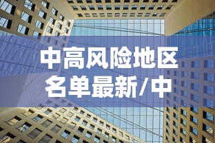 中高风险地区名单最新/中高风险地区有哪些 中高风险地区名单最新/中高风险地区有哪些