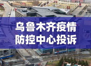 乌鲁木齐疫情防控中心投诉电话/乌鲁木齐疾病预防控制中心电话