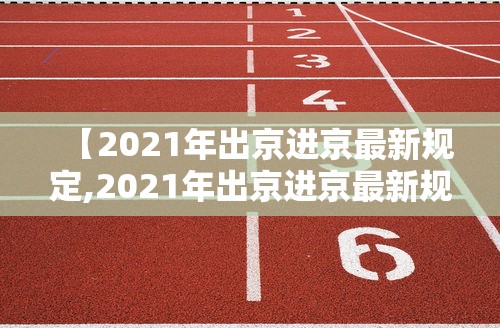 【2021年出京进京最新规定,2021年出京进京最新规定公告】 【2021年出京进京最新规定,2021年出京进京最新规定公告】