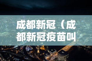 成都新冠(成都新冠疫苗叫什么名字) 成都新冠(成都新冠疫苗叫什么名字)