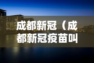 成都新冠(成都新冠疫苗叫什么名字) 成都新冠(成都新冠疫苗叫什么名字)