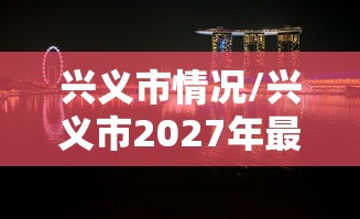 兴义市情况/兴义市2027年最新消息 兴义市情况/兴义市2027年最新消息