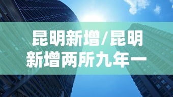 昆明新增/昆明新增两所九年一贯制学校 昆明新增/昆明新增两所九年一贯制学校