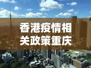 香港疫情相关政策重庆最新/香港疫情2020 香港疫情相关政策重庆最新/香港疫情2020