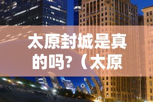 太原封城是真的吗?（太原市疫情封控时间）