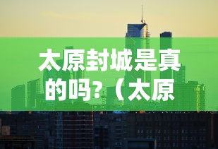 太原封城是真的吗?（太原市疫情封控时间）
