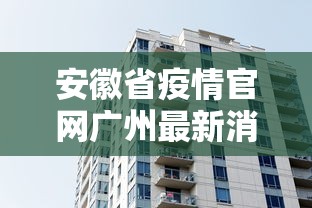 安徽省疫情官网广州最新消息/安徽省疾病预防控制中心