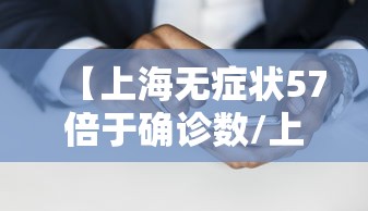 【上海无症状57倍于确诊数/上海2022年无症状感染者情况】
