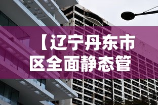 【辽宁丹东市区全面静态管理,丹东发布最新公示】 【辽宁丹东市区全面静态管理,丹东发布最新公示】