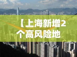 【上海新增2个高风险地区/上海长风险】