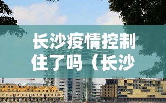 长沙疫情控制住了吗（长沙疫情控制住了吗最新消息）