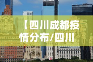 【四川成都疫情分布/四川成都最新消息】 【四川成都疫情分布/四川成都最新消息】