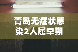 青岛无症状感染2人属早期感染者:山东青岛确诊