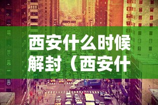 西安什么时候解封（西安什么时候解放）