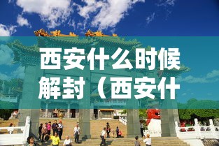 西安什么时候解封（西安什么时候解放）