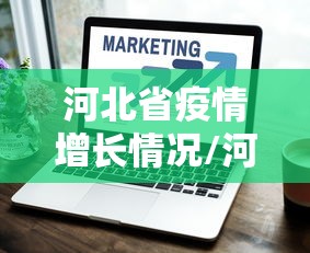 河北省疫情增长情况/河北省疫情增长情况最新消息